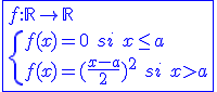 3$\blue\fbox{f{:}\mathbb{R}\to\mathbb{R}\\\{{f(x)=0\hspace{5}si\hspace{5}x\le a\\f(x)=(\frac{x-a}{2})^2\hspace{5}si\hspace{5}x>a}
